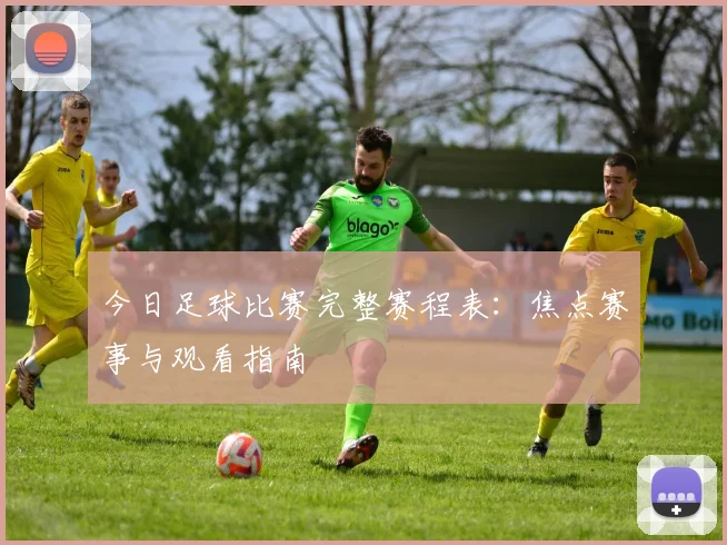 今日足球比赛完整赛程表：焦点赛事与观看指南