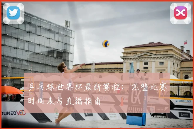 乒乓球世界杯最新赛程：完整比赛时间表与直播指南