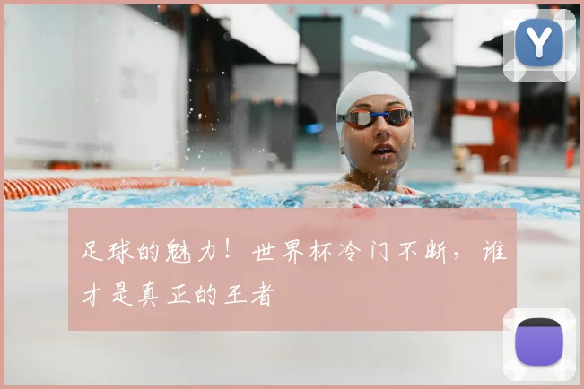 足球的魅力!世界杯冷门不断,谁才是真正的王者