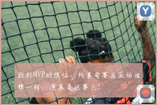 新科MVP的烦恼,约基奇赛后采访话锋一转,原来是这事儿!