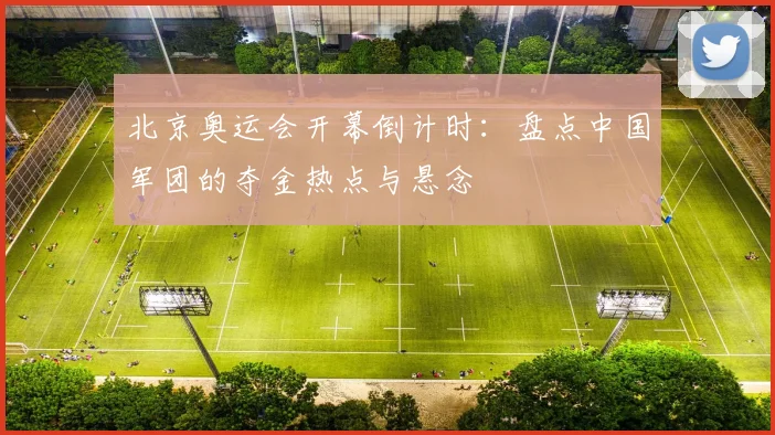 北京奥运会开幕倒计时：盘点中国军团的夺金热点与悬念