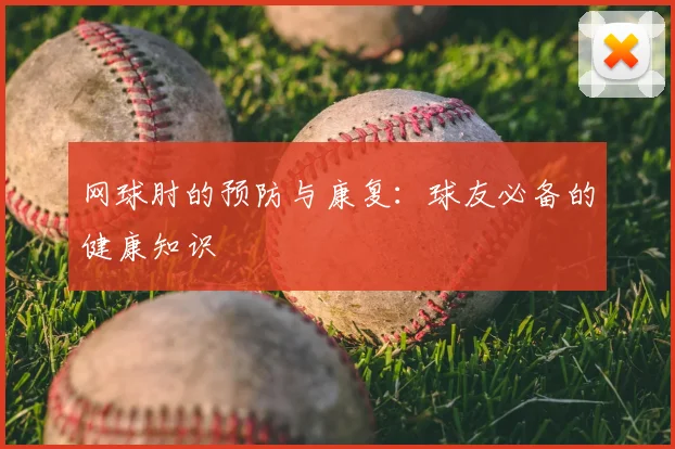 网球肘的预防与康复：球友必备的健康知识