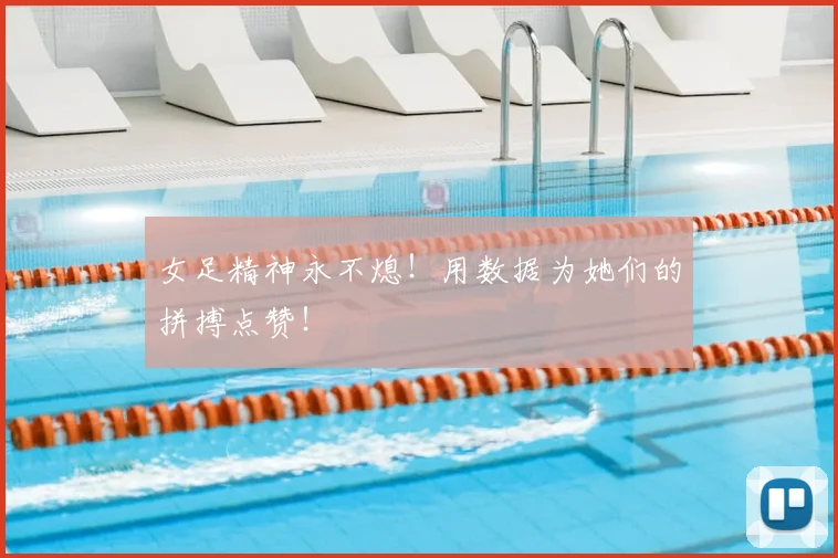 女足精神永不熄！用数据为她们的拼搏点赞！