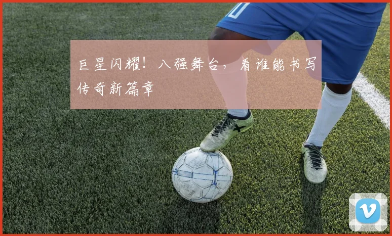 巨星闪耀!八强舞台,看谁能书写传奇新篇章