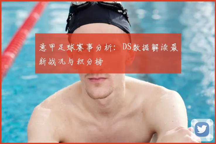 意甲足球赛事分析：DS数据解读最新战况与积分榜