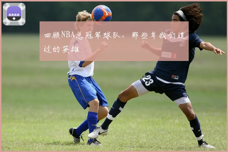回顾NBA总冠军球队，那些年我们追过的英雄