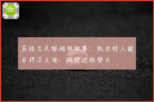 苏格兰足球超级联赛:凯尔特人能否捍卫主场,延续连胜势头