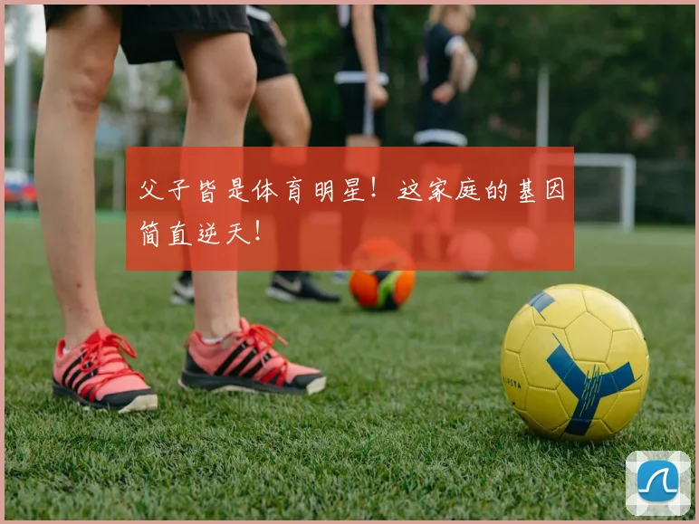 父子皆是体育明星！这家庭的基因简直逆天！