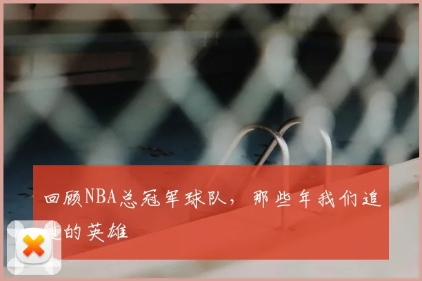 回顾NBA总冠军球队,那些年我们追过的英雄