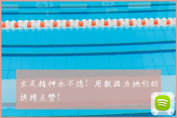 女足精神永不熄!用数据为她们的拼搏点赞!