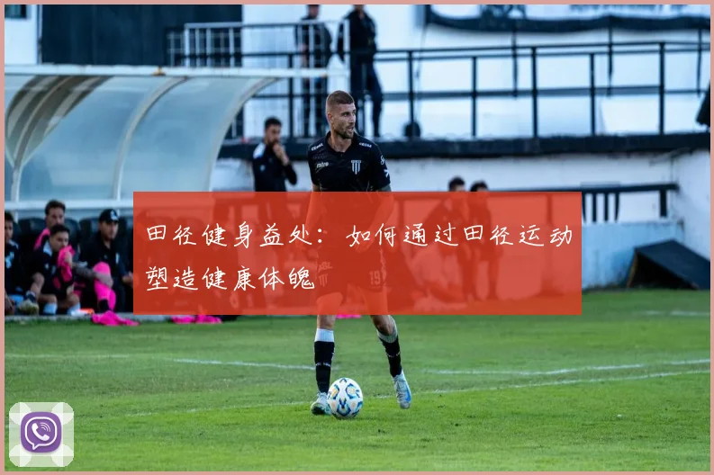 田径健身益处：如何通过田径运动塑造健康体魄