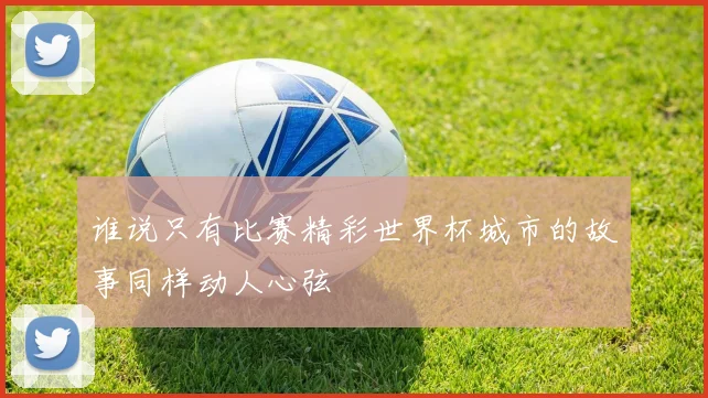 谁说只有比赛精彩世界杯城市的故事同样动人心弦