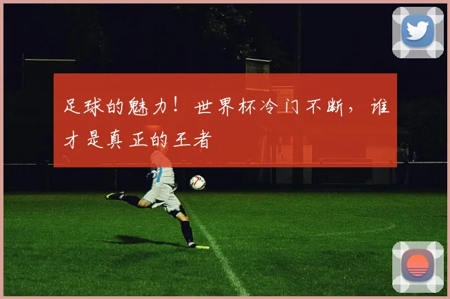 足球的魅力！世界杯冷门不断，谁才是真正的王者