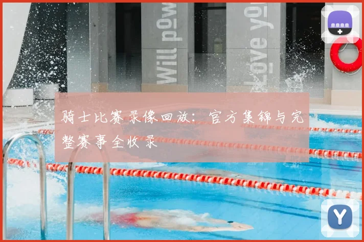 骑士比赛录像回放：官方集锦与完整赛事全收录