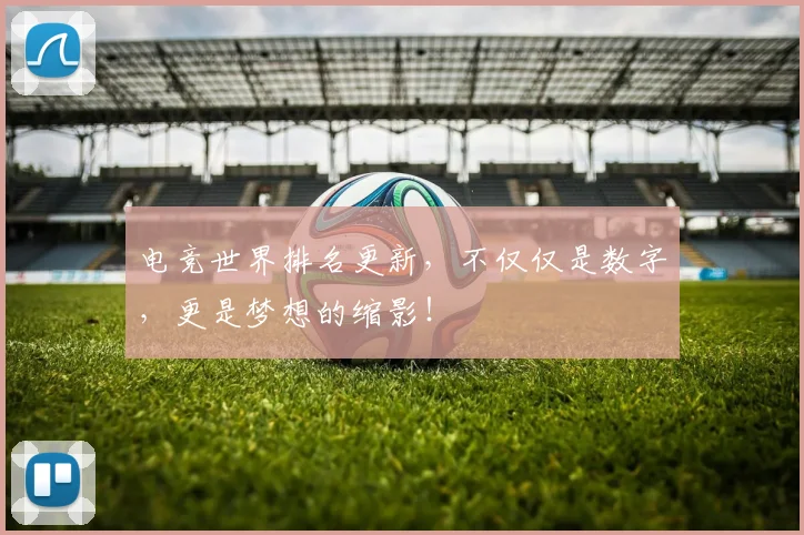 电竞世界排名更新，不仅仅是数字，更是梦想的缩影！