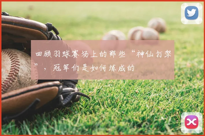 回顾羽球赛场上的那些“神仙打架”,冠军们是如何炼成的
