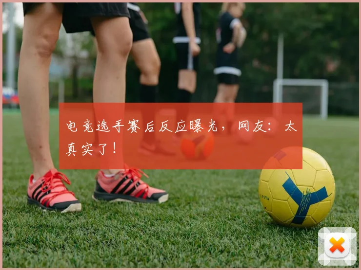 电竞选手赛后反应曝光，网友：太真实了！
