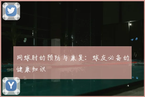 网球肘的预防与康复:球友必备的健康知识