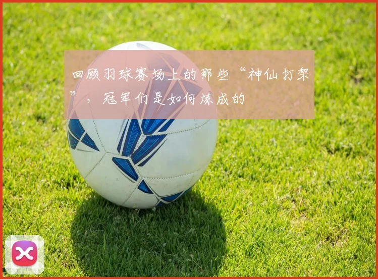 回顾羽球赛场上的那些“神仙打架”，冠军们是如何炼成的