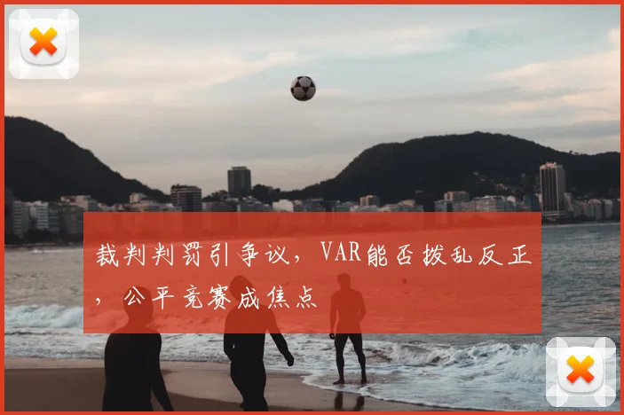 裁判判罚引争议,VAR能否拨乱反正,公平竞赛成焦点